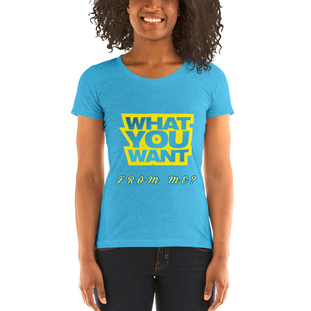 What You Want Women's T-Shirt