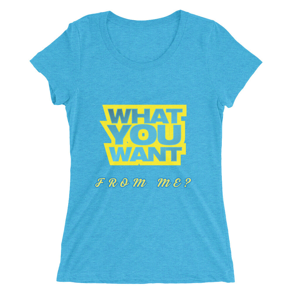 What You Want Women's T-Shirt